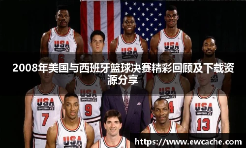2008年美国与西班牙篮球决赛精彩回顾及下载资源分享
