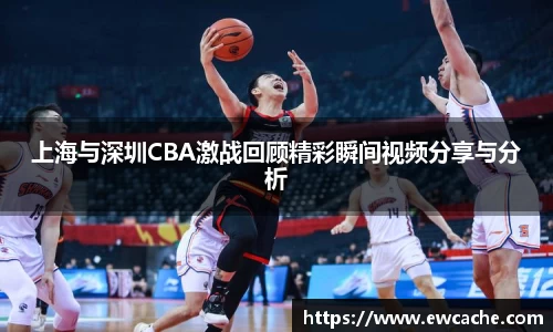 上海与深圳CBA激战回顾精彩瞬间视频分享与分析