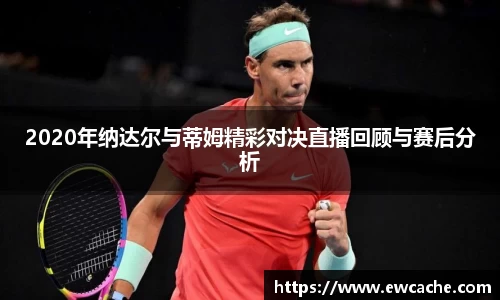2020年纳达尔与蒂姆精彩对决直播回顾与赛后分析