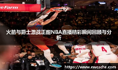 火箭与爵士激战正酣NBA直播精彩瞬间回顾与分析